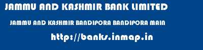 JAMMU AND KASHMIR BANK LIMITED  JAMMU AND KASHMIR BANDIPORA BANDIPORA MAIN   banks information 